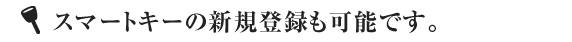 スマートキーの新規登録も可能です。